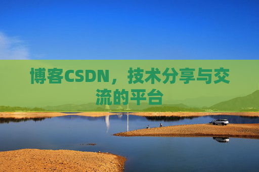 博客CSDN，技术分享与交流的平台